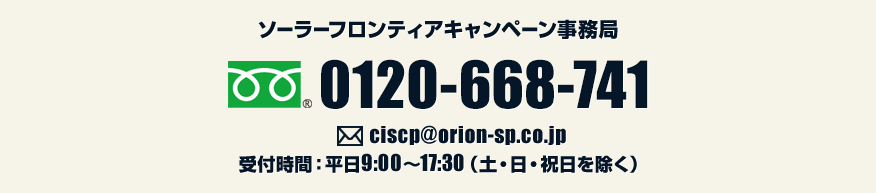 ソーラーフロンティアキャンペーン事務局　0120-668-741　メールアドレス　ciscp@orion-sp.co.jp　受付時間：平日9:00～17:00（土・日・祝日を除く）