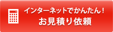 インターネットでかんたん！お見積り依頼