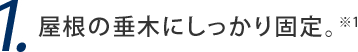 1. 屋根の垂木にしっかり固定。※1
