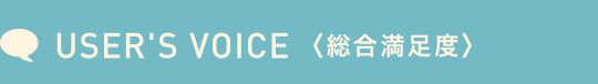 USER'S VOICE <総合満足度>