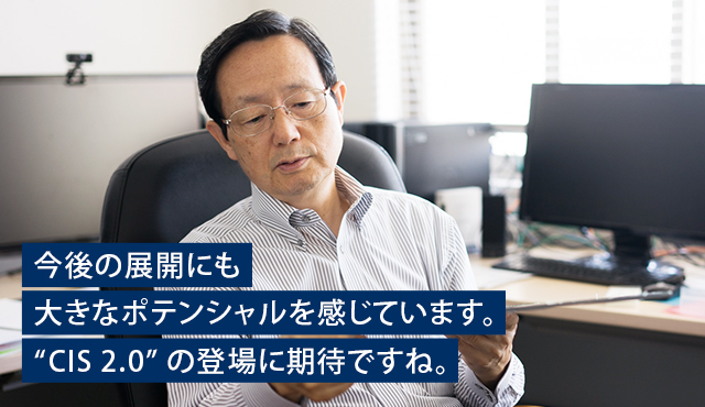 今後の展開にも大きなポテンシャルを感じています。“CIS 2.0”の登場に期待ですね。