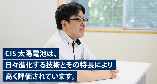 CIS太陽電池は、日々進化する技術とその特長により高く評価されています。