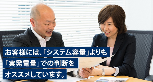 お客様には、「システム容量」よりも「実発電量」での判断をオススメしています。
