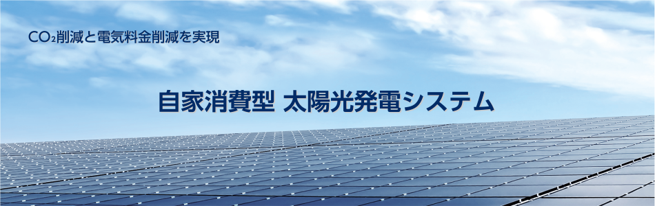 CO2削減と電気料金削減を実現 自家消費型 太陽光発電システム